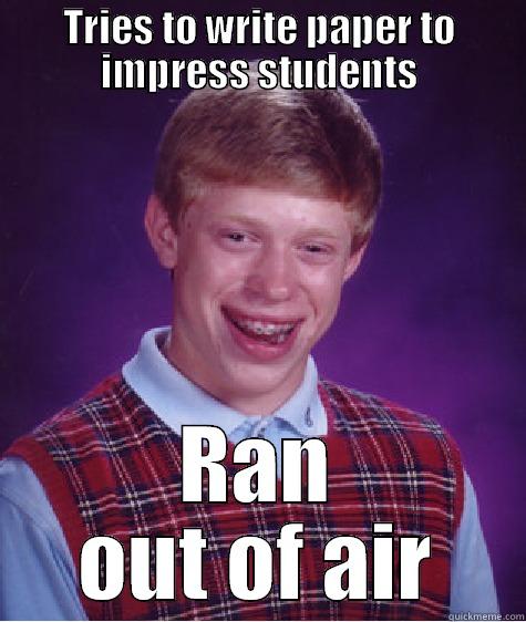 TRIES TO WRITE PAPER TO IMPRESS STUDENTS RAN OUT OF AIR Bad Luck Brian