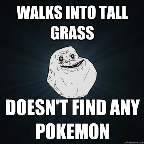 Walks into tall grass doesn't find any pokemon  Forever Alone