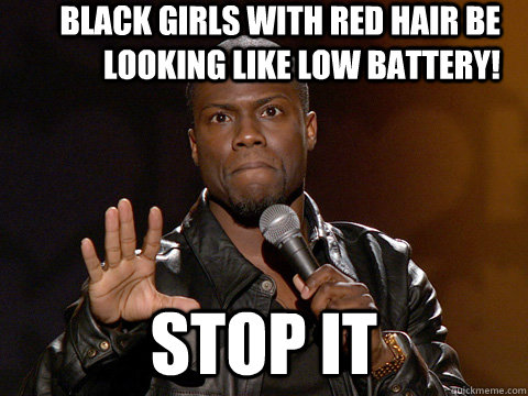 Black girls with red hair be looking like low battery! STOP IT - Black girls with red hair be looking like low battery! STOP IT  Kevin Hart
