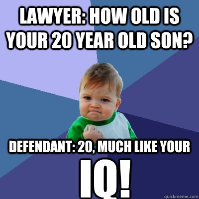 Lawyer: How old is your 20 year old son? Defendant: 20, Much like your iQ!  Success Kid