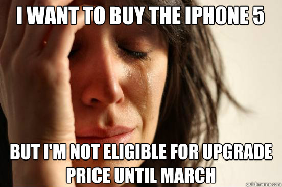 I want to buy the iPhone 5 But I'm not eligible for upgrade price until March  First World Problems