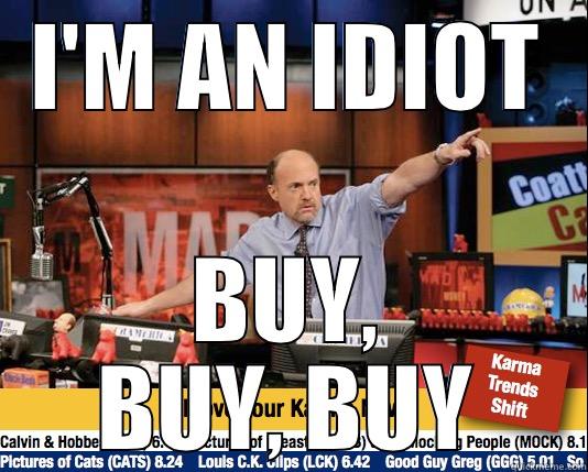 I'M AN IDIOT BUY, BUY, BUY Mad Karma with Jim Cramer