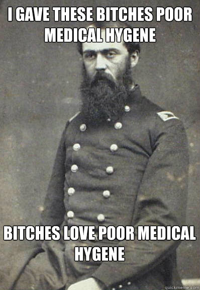 i gave these bitches poor medical hygene bitches love poor medical hygene - i gave these bitches poor medical hygene bitches love poor medical hygene  Civil War Doctor