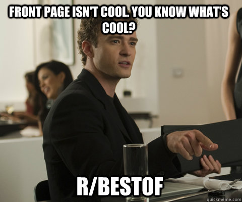 Front page isn't cool. you know what's cool? r/bestof  timbernetwork