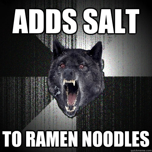 ADDS SALT  TO RAMEN NOODLEs  Insanity Wolf