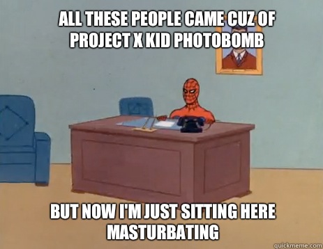 All these people came cuz of project x kid photobomb  but now i'm just sitting here masturbating - All these people came cuz of project x kid photobomb  but now i'm just sitting here masturbating  masturbating spiderman