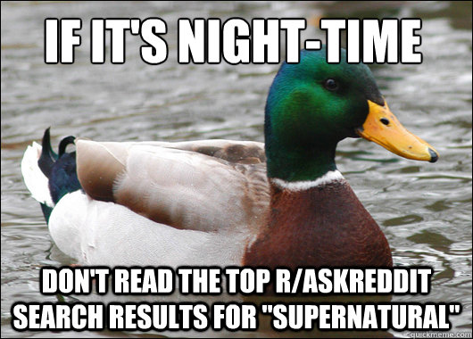 If it's night-time  Don't read the top r/askreddit search results for 