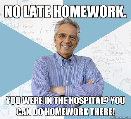 no late homework. you were in the hospital? you can do homework there! - no late homework. you were in the hospital? you can do homework there!  EngineeringProfessor