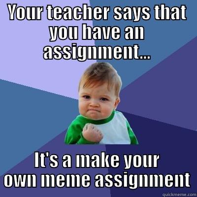 YOUR TEACHER SAYS THAT YOU HAVE AN ASSIGNMENT... IT'S A MAKE YOUR OWN MEME ASSIGNMENT Success Kid