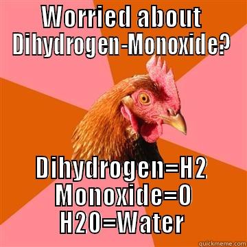 WORRIED ABOUT DIHYDROGEN-MONOXIDE? DIHYDROGEN=H2  MONOXIDE=O H20=WATER Anti-Joke Chicken