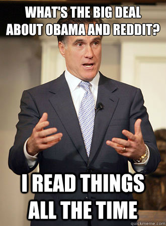 What's the big deal about obama and reddit? I read things all the time  Relatable Romney