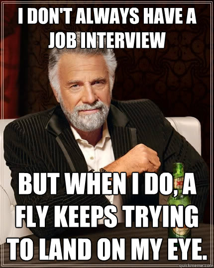 I don't always have a job interview But when I do, a fly keeps trying to land on my eye.  The Most Interesting Man In The World