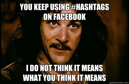 you keep using #hashtags
on facebook i do not think it means
what you think it means  you keep using that word