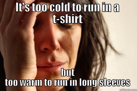 Runner Problems - IT'S TOO COLD TO RUN IN A T-SHIRT BUT TOO WARM TO RUN IN LONG SLEEVES First World Problems