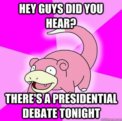 Hey Guys Did you hear? There's a presidential debate tonight  Slowpoke