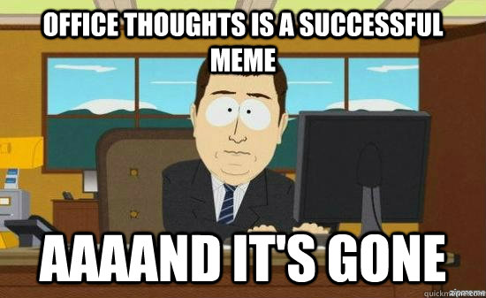 Office thoughts is a successful meme AAAAND It's gone  aaaand its gone