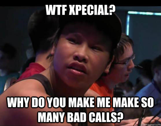 WTF Xpecial? Why do you make me make so many bad calls?     