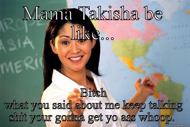 MAMA TAKISHA BE LIKE... BITCH WHAT YOU SAID ABOUT ME KEEP TALKING SHIT YOUR GONNA GET YO ASS WHOOP.  Unhelpful High School Teacher