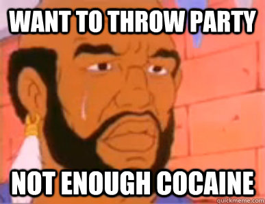 WANT TO THROW PARTY NOT ENOUGH COCAINE  80s First World Problems