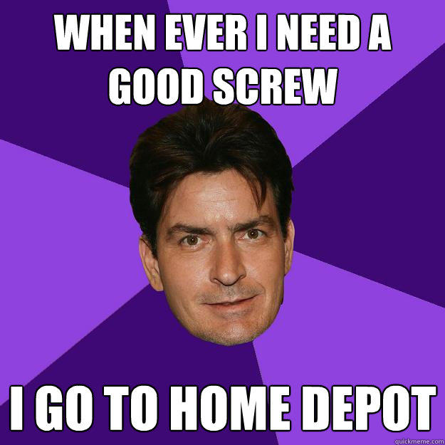 when ever i need a good screw i go to home depot - when ever i need a good screw i go to home depot  Clean Sheen