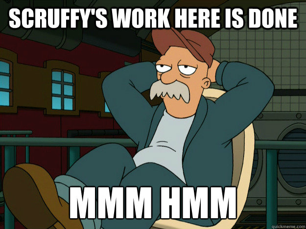 Scruffy's work here is done mmm hmm  Best Scruffy Quote