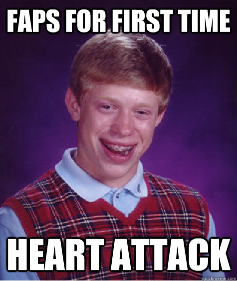 Faps for first time Heart attack  Bad Luck Brian