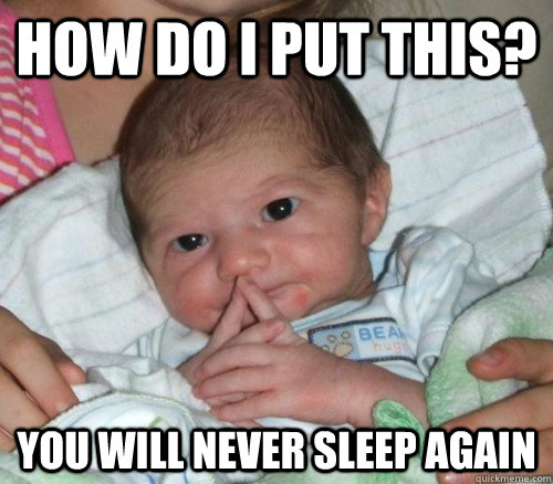 How do i put this? You will never sleep again - How do i put this? You will never sleep again  How do i put this Baby