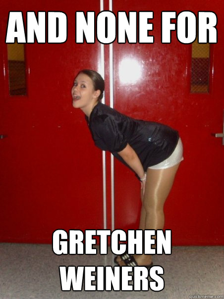 and none for gretchen weiners  
