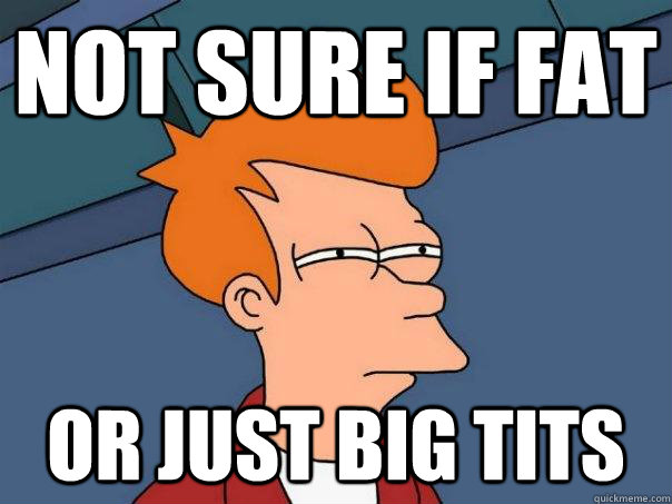 Not sure if fat Or just big tits  Futurama Fry