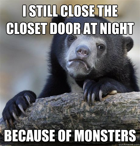 I still close the closet door at night Because of monsters  Confession Bear