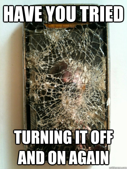 have you tried turning it off and on again - have you tried turning it off and on again  Scumbag iPhone