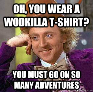 Oh, You Wear A WODKILLA T-shirt? You must go on so many adventures  Condescending Wonka