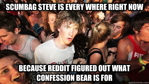 scumbag Steve is every where right now  because Reddit figured out what confession bear is for  Sudden Clarity Clarence