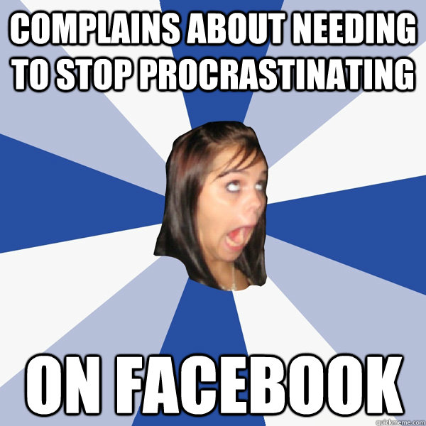 Complains about needing to stop procrastinating On facebook  Annoying Facebook Girl