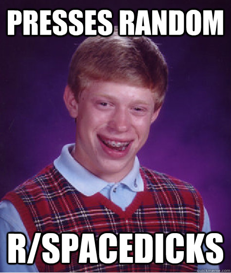 Presses Random  r/spacedicks  Bad Luck Brian