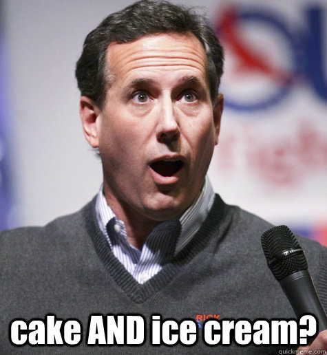  cake AND ice cream? -  cake AND ice cream?  cake and ice cream santorum