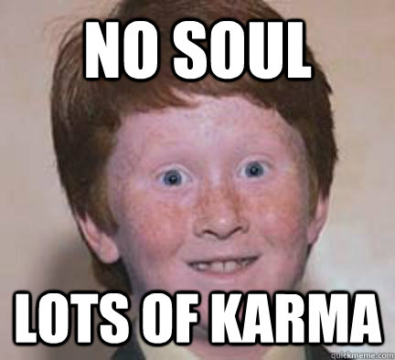 No Soul Lots of Karma  Over Confident Ginger