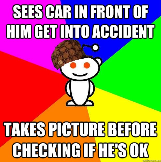 SEES CAR IN FRONT OF HIM GET INTO ACCIDENT TAKES PICTURE BEFORE CHECKING IF HE'S OK  Scumbag Redditor