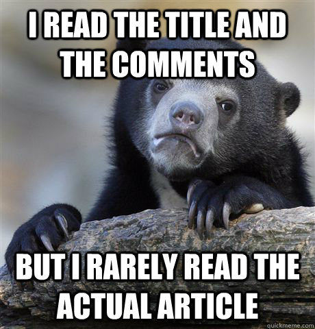 I read the title and the comments but I rarely read the actual article  Confession Bear