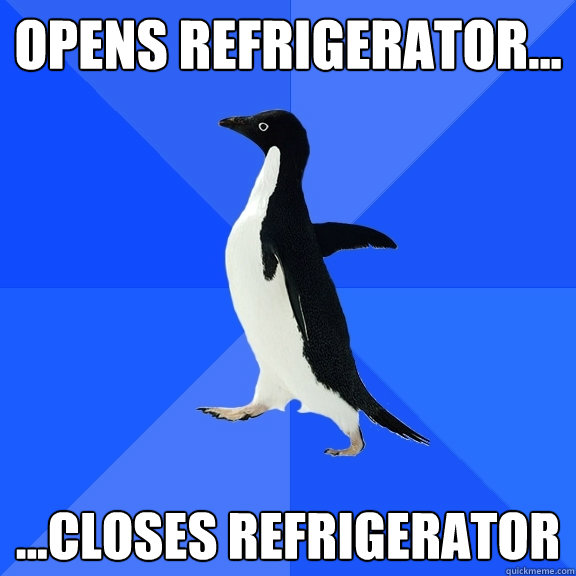 Opens refrigerator... ...closes refrigerator  Socially Awkward Penguin
