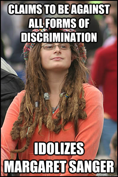 claims to be against all forms of discrimination idolizes Margaret sanger   College Liberal