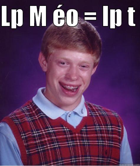 LP M ÉO = LP T   Bad Luck Brian