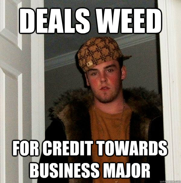 Deals weed for credit towards business major  Scumbag Steve