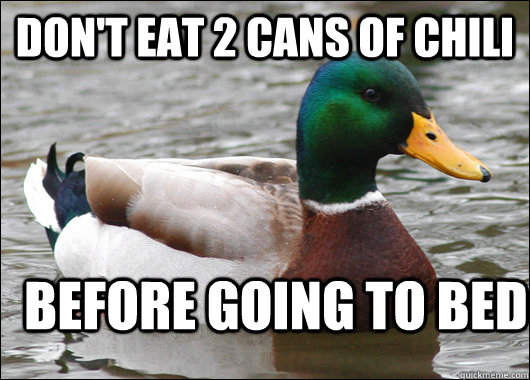 Don't eat 2 cans of chili  before going to bed  Actual Advice Mallard