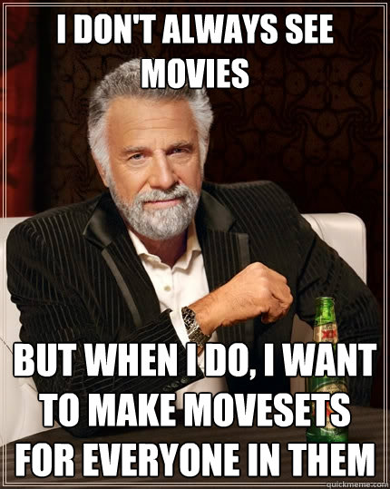 I don't always see movies But when I do, I want to make movesets for everyone in them  The Most Interesting Man In The World