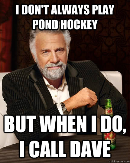 I don't always play pond hockey but when I do, I call dave  The Most Interesting Man In The World