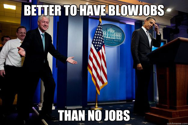 Better to have blowjobs Than no jobs  Inappropriate Timing Bill Clinton