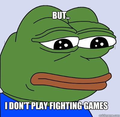 but.. i don't play fighting games  FEELS BAD MAN