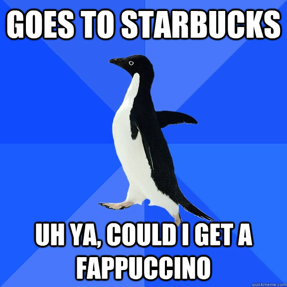 Goes to starbucks uh ya, could I get a fappuccino  Socially Awkward Penguin