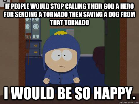 if people would stop calling their god a hero for sending a tornado then saving a dog from that tornado i would be so happy.  Craig would be so happy